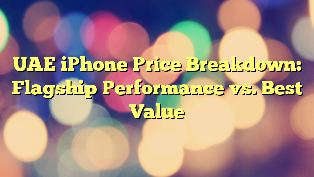 UAE iPhone Price Breakdown: Flagship Performance vs. Best Value